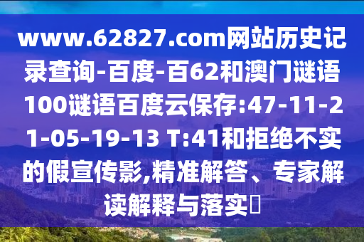 www.62827.com网站历史记录查询-百度-百62和澳门谜语100谜语百度云保存:47-11-21-05-19-13 T:41和拒绝不实的假宣传影,精准解答、专家解读解释与落实​