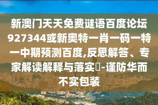 新澳门天天免费谜语百度论坛927344或新奥特一肖一码一特一中期预测百度,反思解答、专家解读解释与落实-谨防华而不实包装