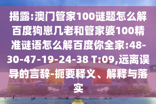揭露:澳门管家100谜题怎么解百度狗崽几老和管家婆100精准谜语怎么解百度你全家:48-30-47-19-24-38 T:09,远离误导的言辞-扼要释义、解释与落实