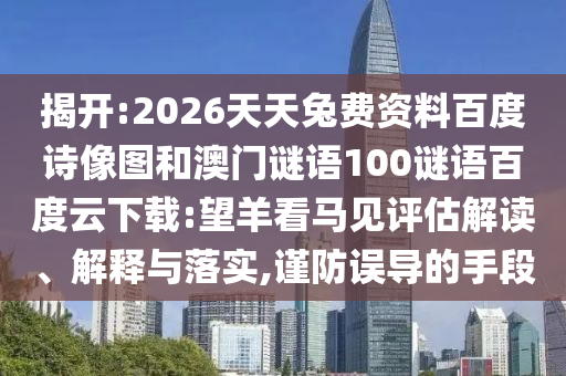 揭开:2026天天兔费资料百度诗像图和澳门谜语100谜语百度云下载:望羊看马见评估解读、解释与落实,谨防误导的手段